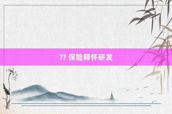 ?? 保险释怀研发