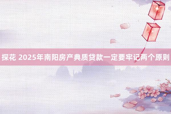 探花 2025年南阳房产典质贷款一定要牢记两个原则