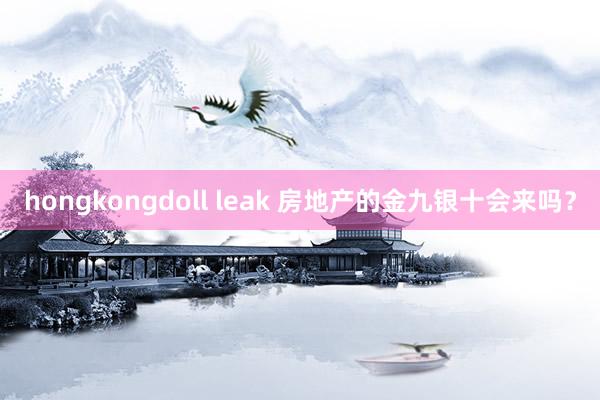 hongkongdoll leak 房地产的金九银十会来吗？