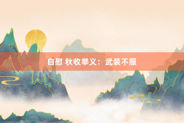 自慰 秋收举义：武装不服
