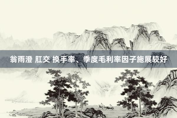 翁雨澄 肛交 换手率、季度毛利率因子施展较好