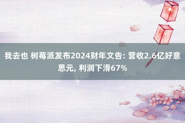 我去也 树莓派发布2024财年文告: 营收2.6亿好意思元, 利润下滑67%