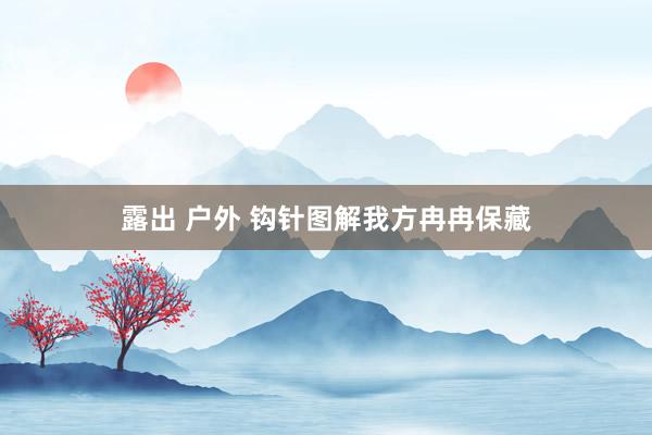 露出 户外 钩针图解我方冉冉保藏