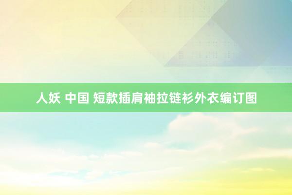 人妖 中国 短款插肩袖拉链衫外衣编订图