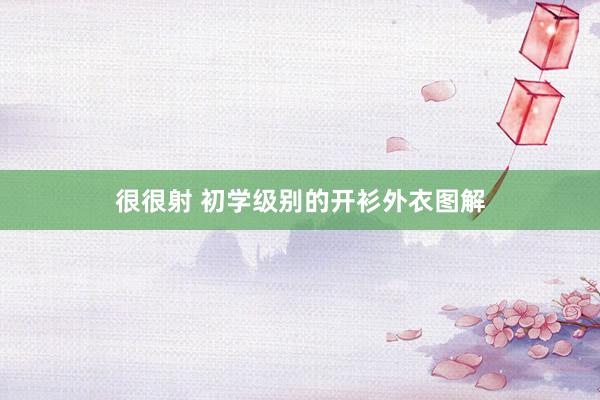 很很射 初学级别的开衫外衣图解