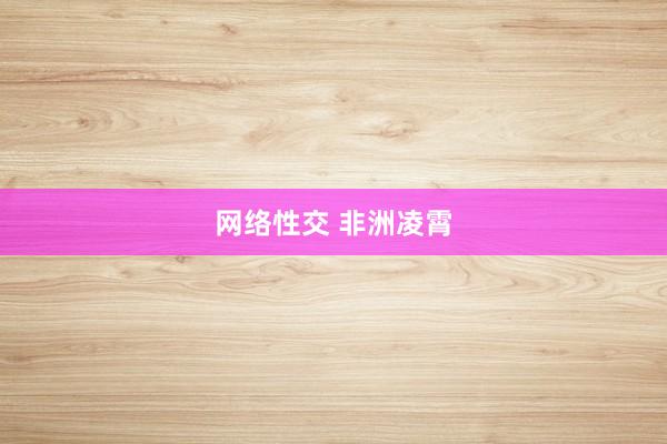 网络性交 非洲凌霄
