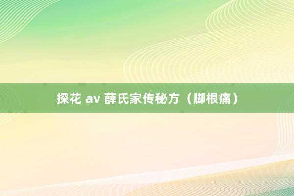 探花 av 薛氏家传秘方（脚根痛）