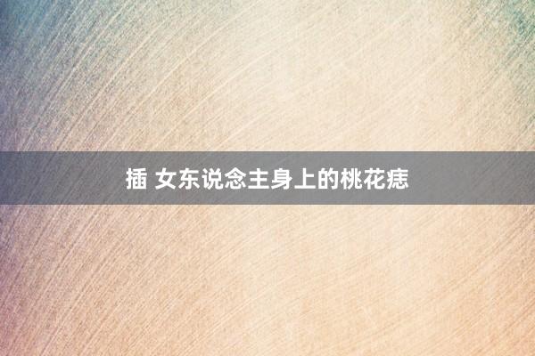 插 女东说念主身上的桃花痣