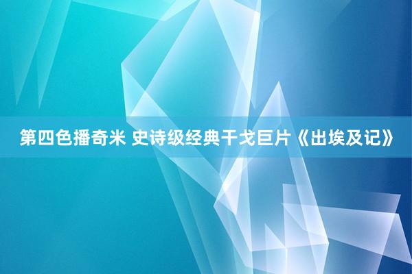 第四色播奇米 史诗级经典干戈巨片《出埃及记》