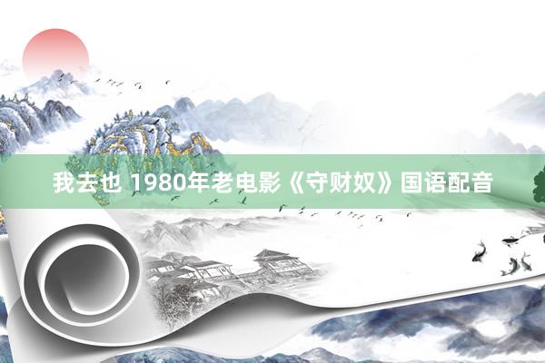 我去也 1980年老电影《守财奴》国语配音