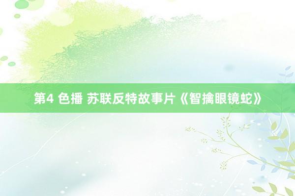 第4 色播 苏联反特故事片《智擒眼镜蛇》